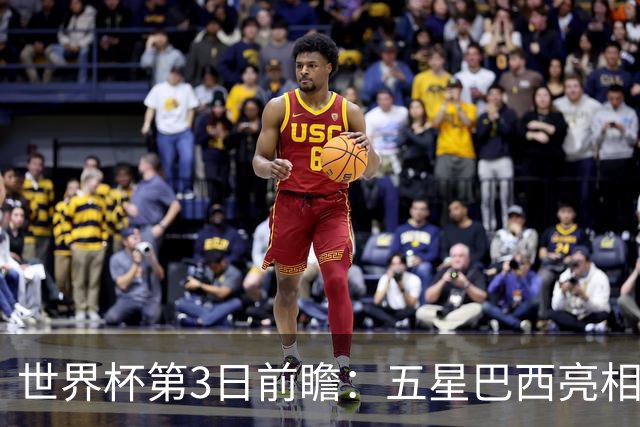 世界杯第3日前瞻：五星巴西亮相 亚足联球队面临“欧洲大考”