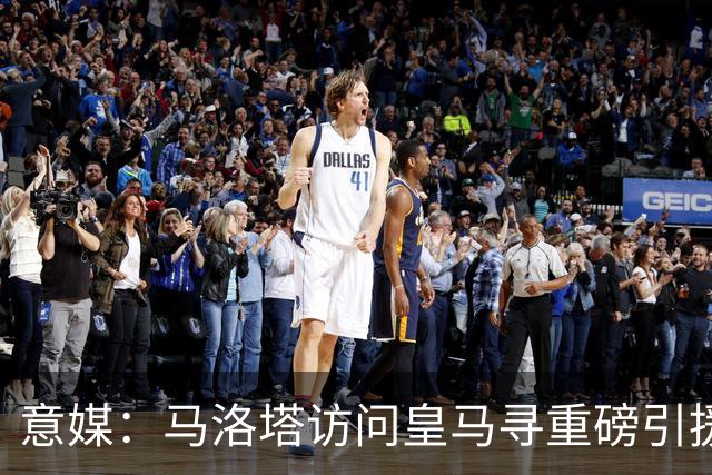 意媒：马洛塔访问皇马寻重磅引援，可能询问居莱尔、罗德里戈等人